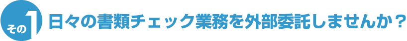 日々の書類チェック業務を外部委託しませんか？