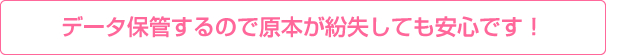 データ保管するので原本が紛失しても安心です